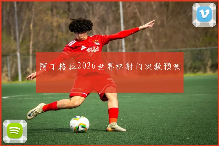 阿丁格拉2026世界杯射门次数预测