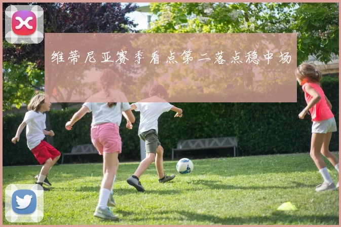 维蒂尼亚赛季看点第二落点稳中场