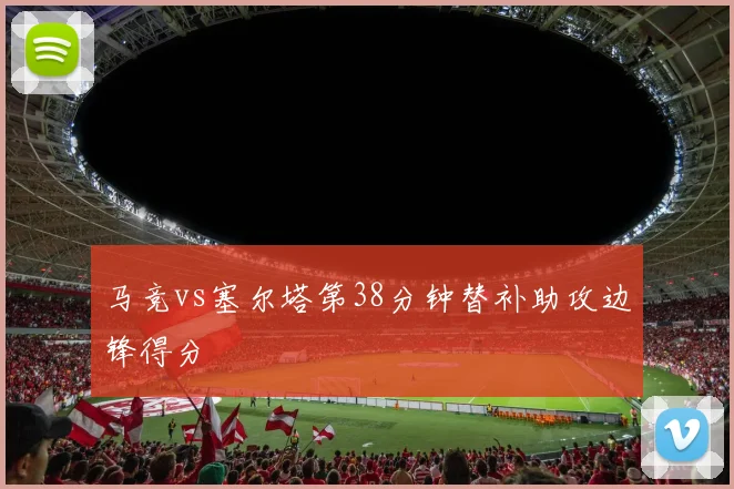 马竞vs塞尔塔第38分钟替补助攻边锋得分
