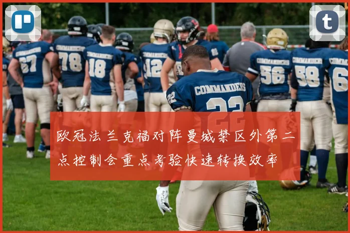 欧冠法兰克福对阵曼城禁区外第二点控制会重点考验快速转换效率