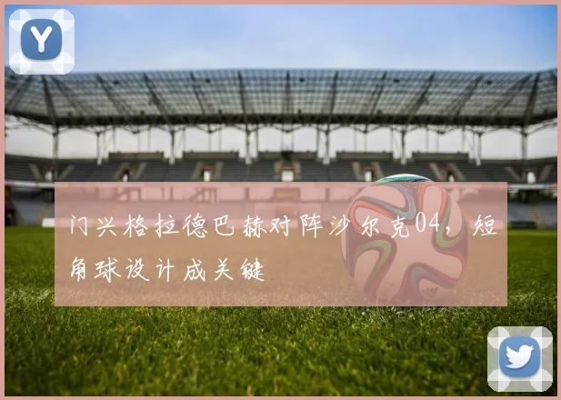 门兴格拉德巴赫对阵沙尔克04，短角球设计成关键