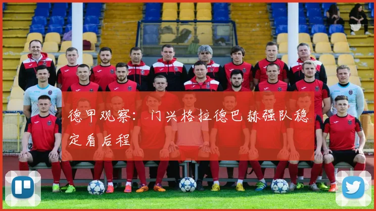 德甲观察:门兴格拉德巴赫强队稳定看后程
