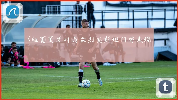 K组葡萄牙对乌兹别克斯坦门将表现
