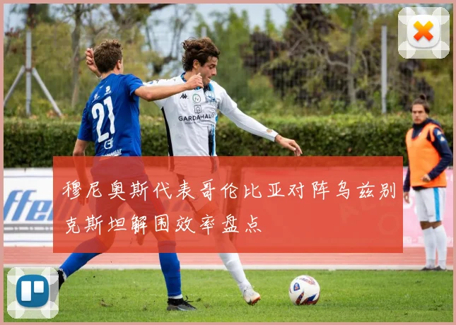 穆尼奥斯代表哥伦比亚对阵乌兹别克斯坦解围效率盘点