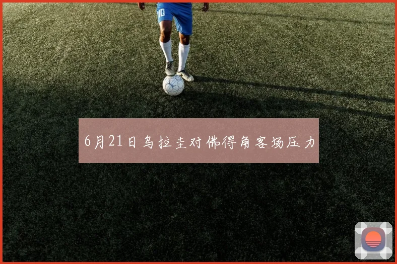 6月21日乌拉圭对佛得角客场压力