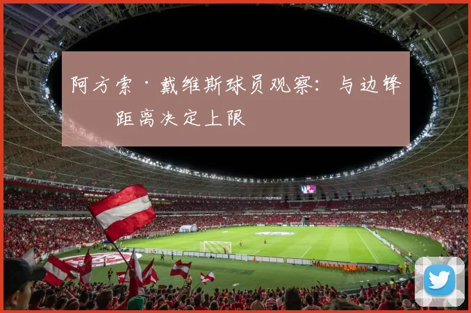 阿方索·戴维斯球员观察：与边锋的距离决定上限