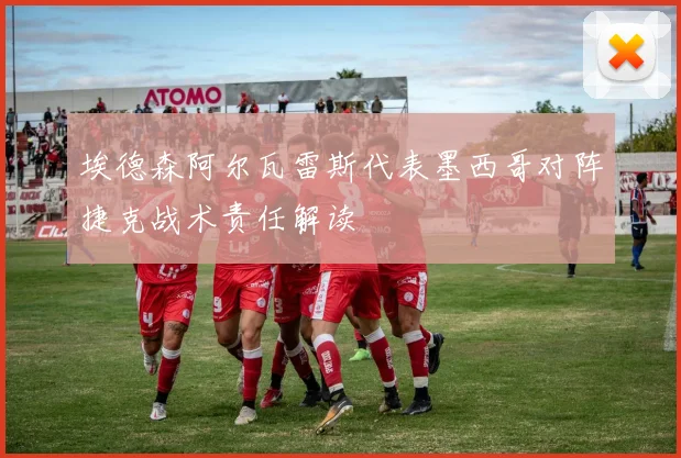 埃德森阿尔瓦雷斯代表墨西哥对阵捷克战术责任解读
