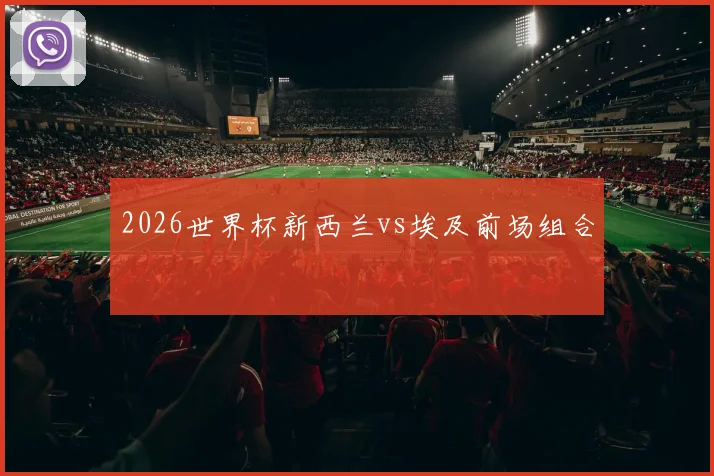 2026世界杯新西兰vs埃及前场组合