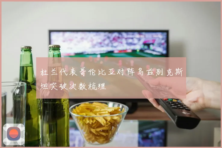杜兰代表哥伦比亚对阵乌兹别克斯坦突破次数梳理