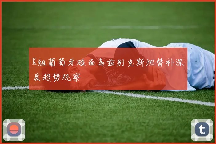 K组葡萄牙碰面乌兹别克斯坦替补深度趋势观察